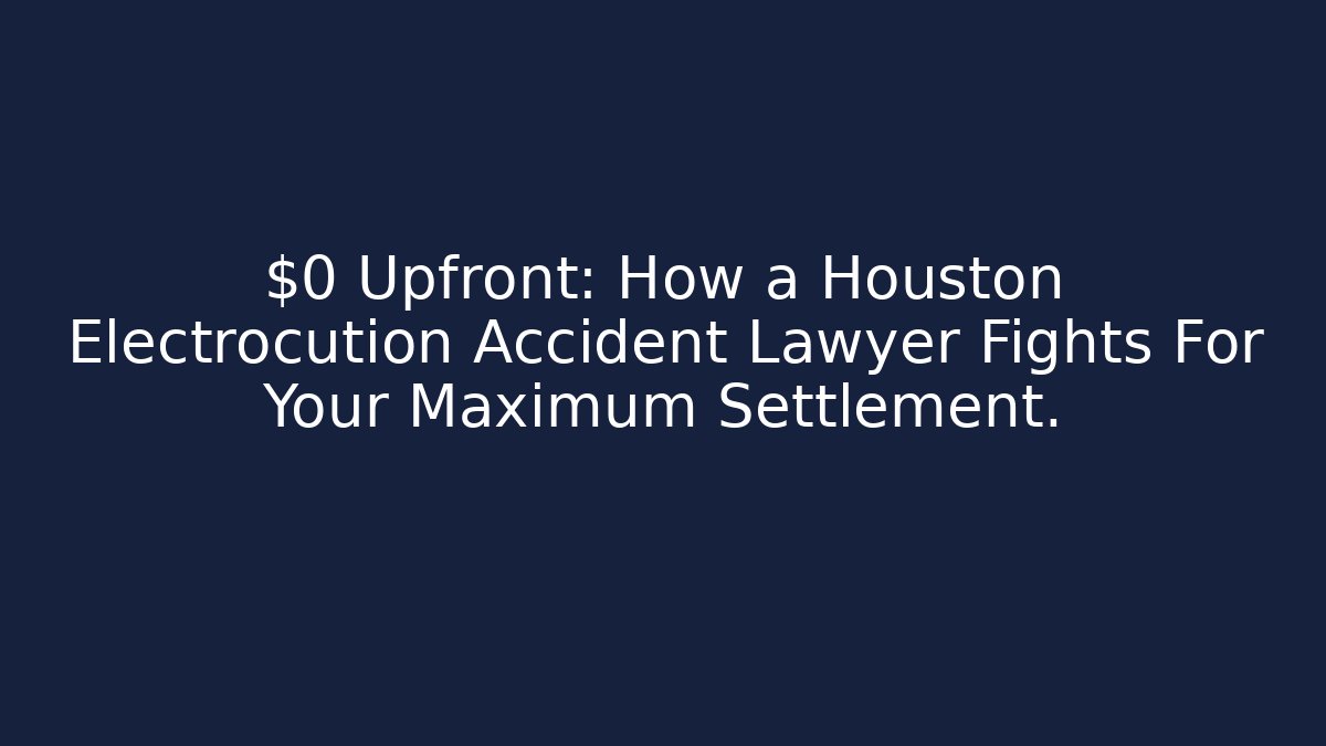 $0 Upfront: How a Houston Electrocution Accident Lawyer Fights For Your Maximum Settlement.