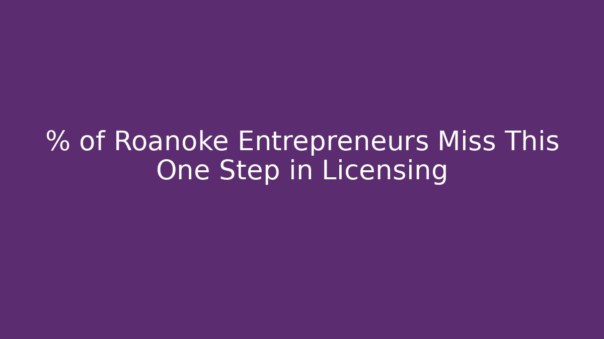 % of Roanoke Entrepreneurs Miss This One Step in Licensing
