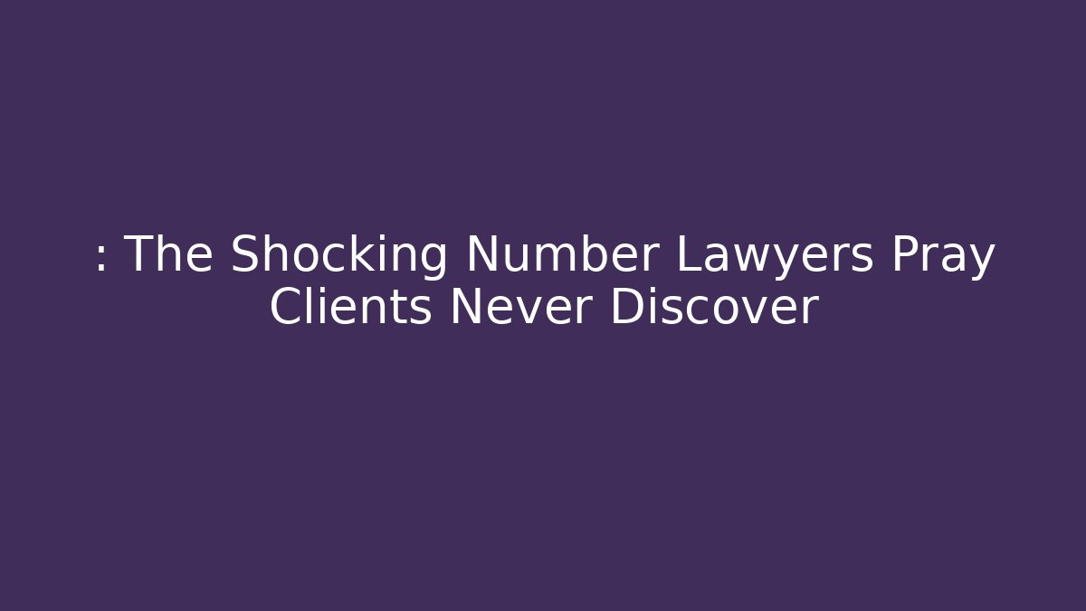: The Shocking Number Lawyers Pray Clients Never Discover