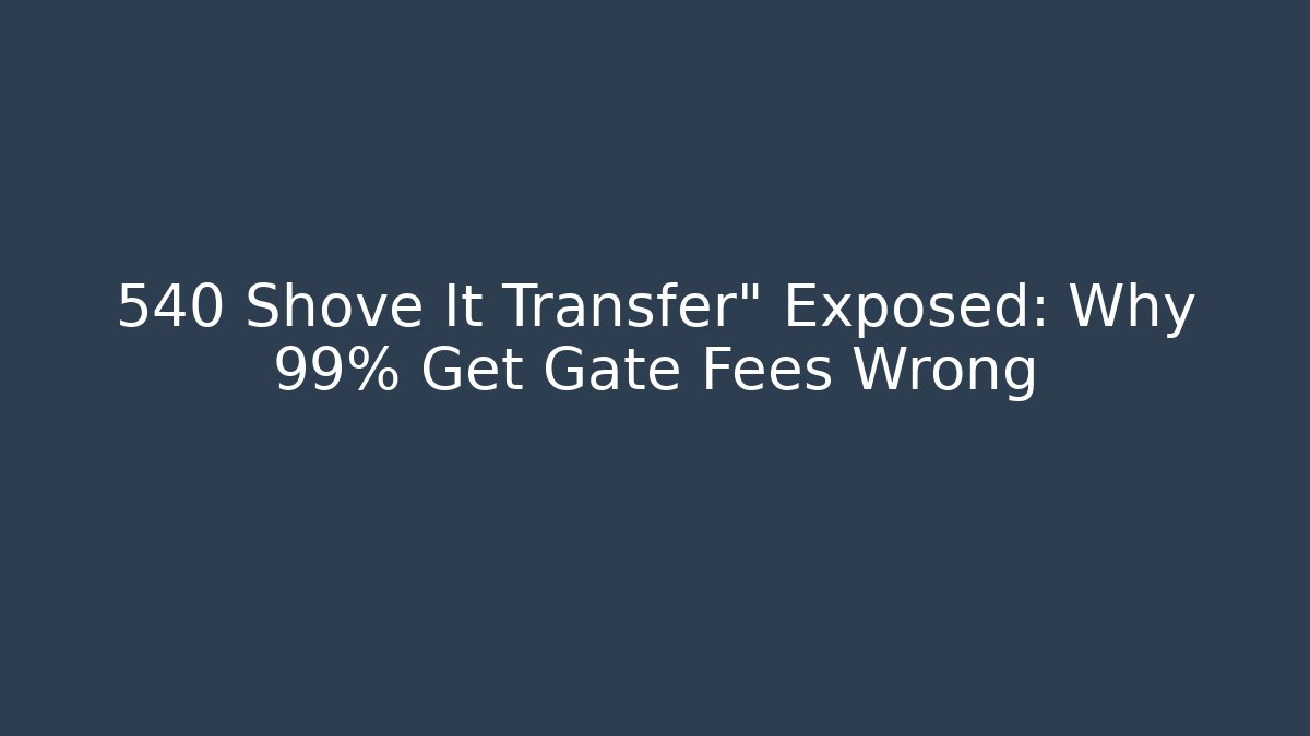 540 Shove It Transfer" Exposed: Why 99% Get Gate Fees Wrong