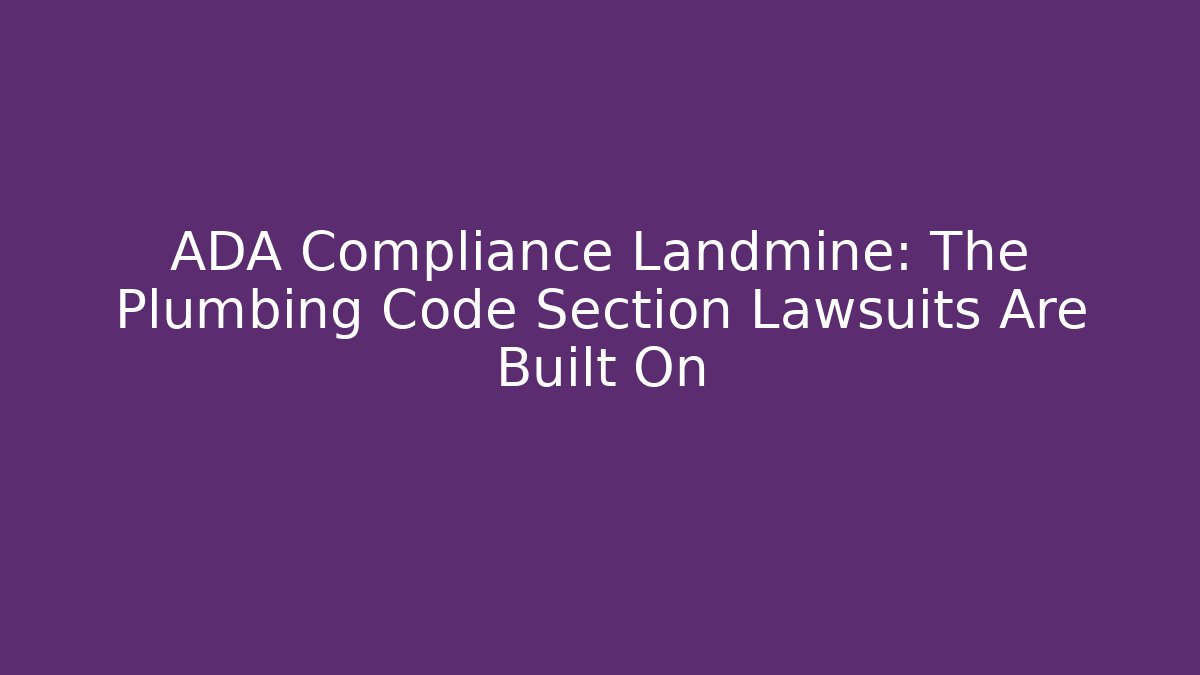 ADA Compliance Landmine: The Plumbing Code Section Lawsuits Are Built On - Magmic