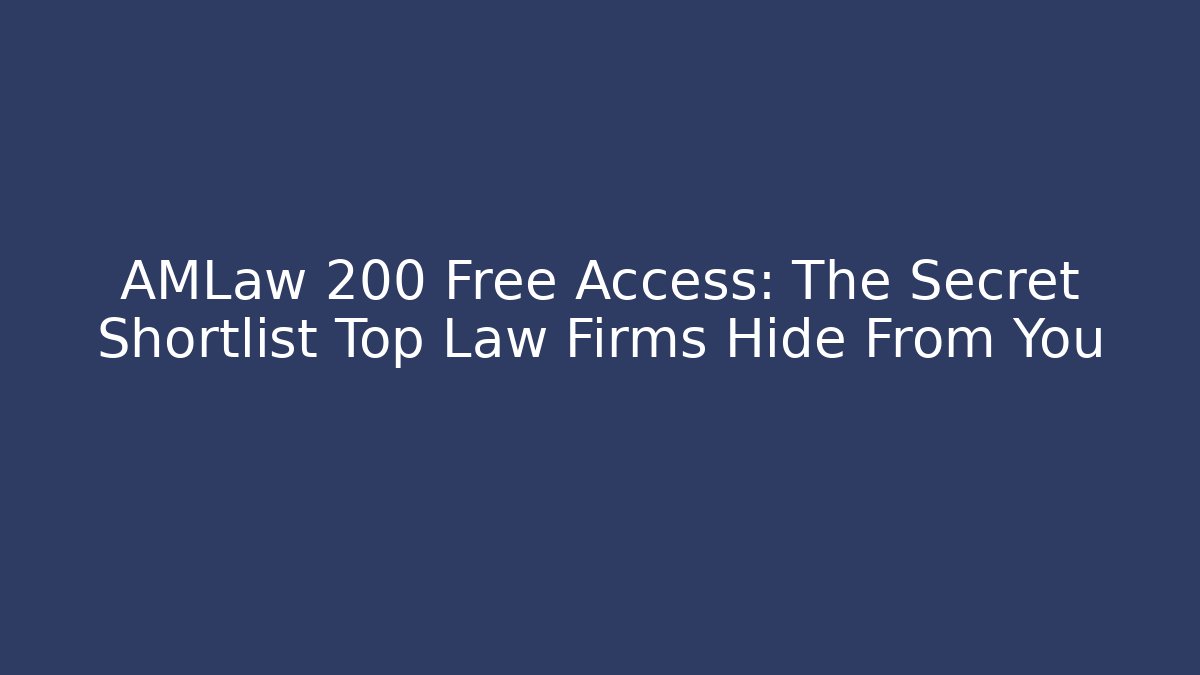 AMLaw 200 Free Access: The Secret Shortlist Top Law Firms Hide From You