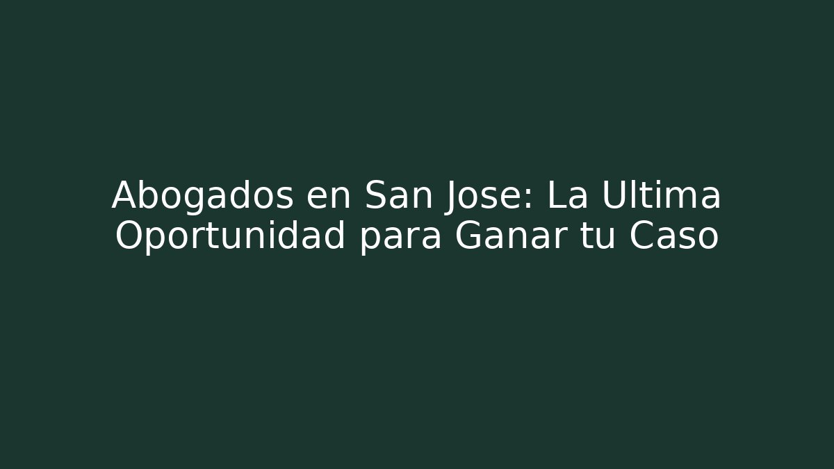 Abogados en San José: La Última Oportunidad para Ganar tu Caso