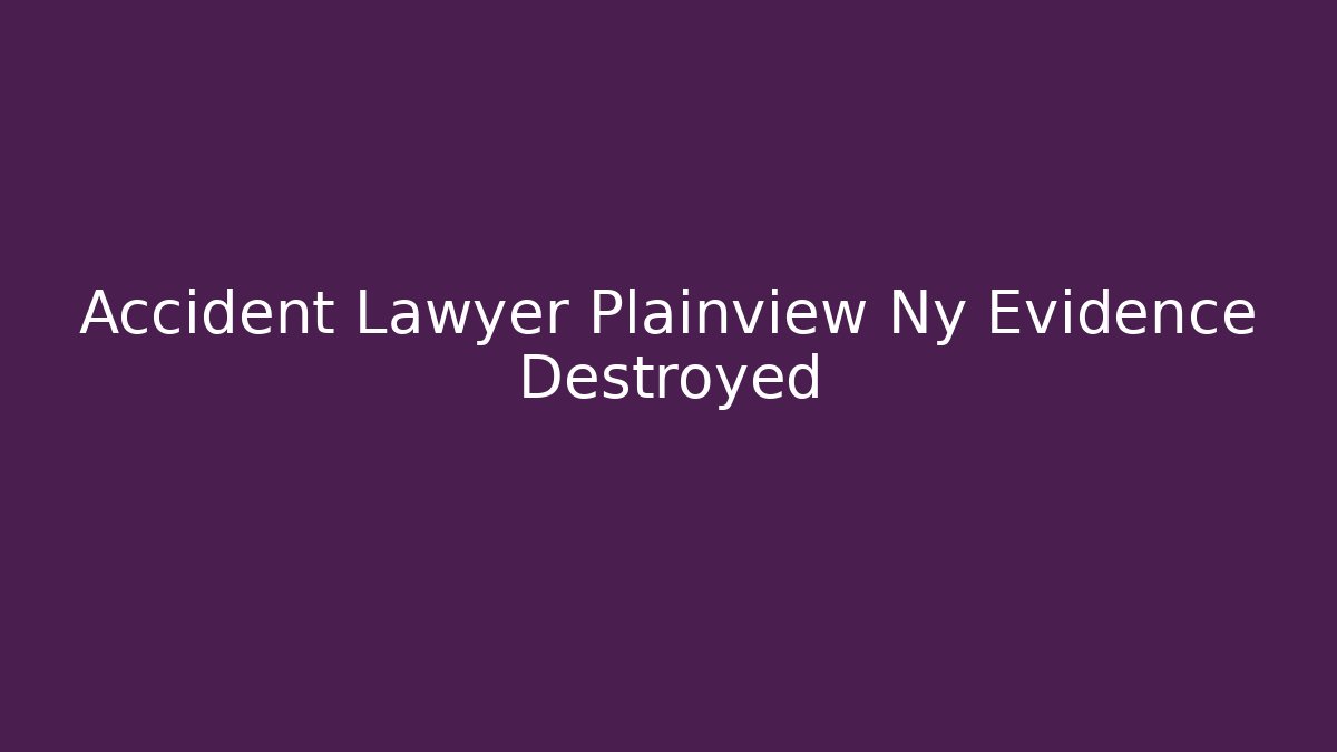 Accident Lawyer Plainview Ny Evidence Destroyed