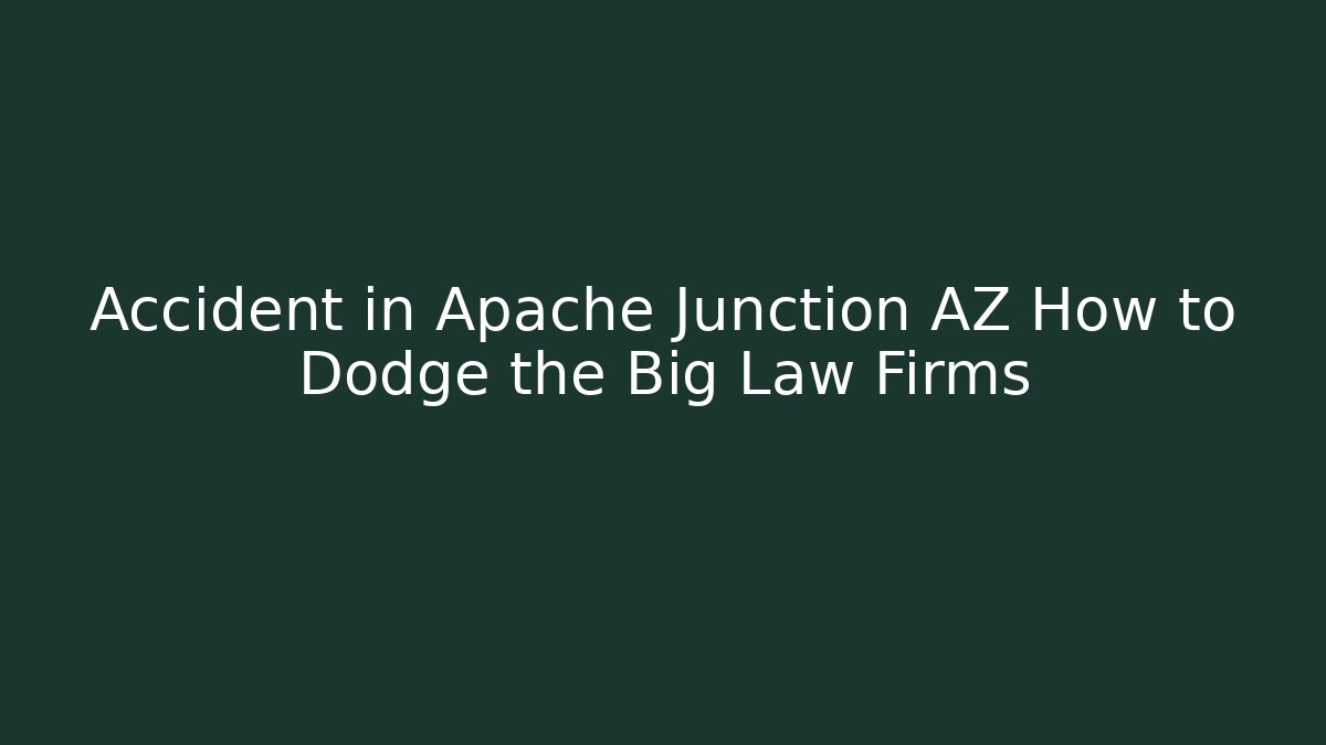 Accident in Apache Junction AZ How to Dodge the Big Law Firms