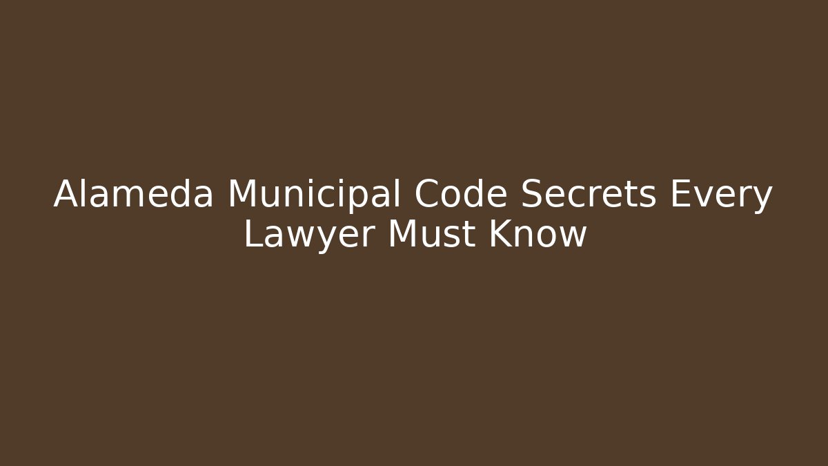 Alameda Municipal Code Secrets Every Lawyer Must Know