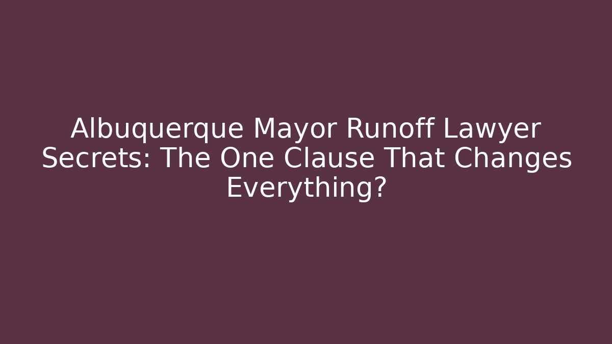 Albuquerque Mayor Runoff Lawyer Secrets: The One Clause That Changes Everything?