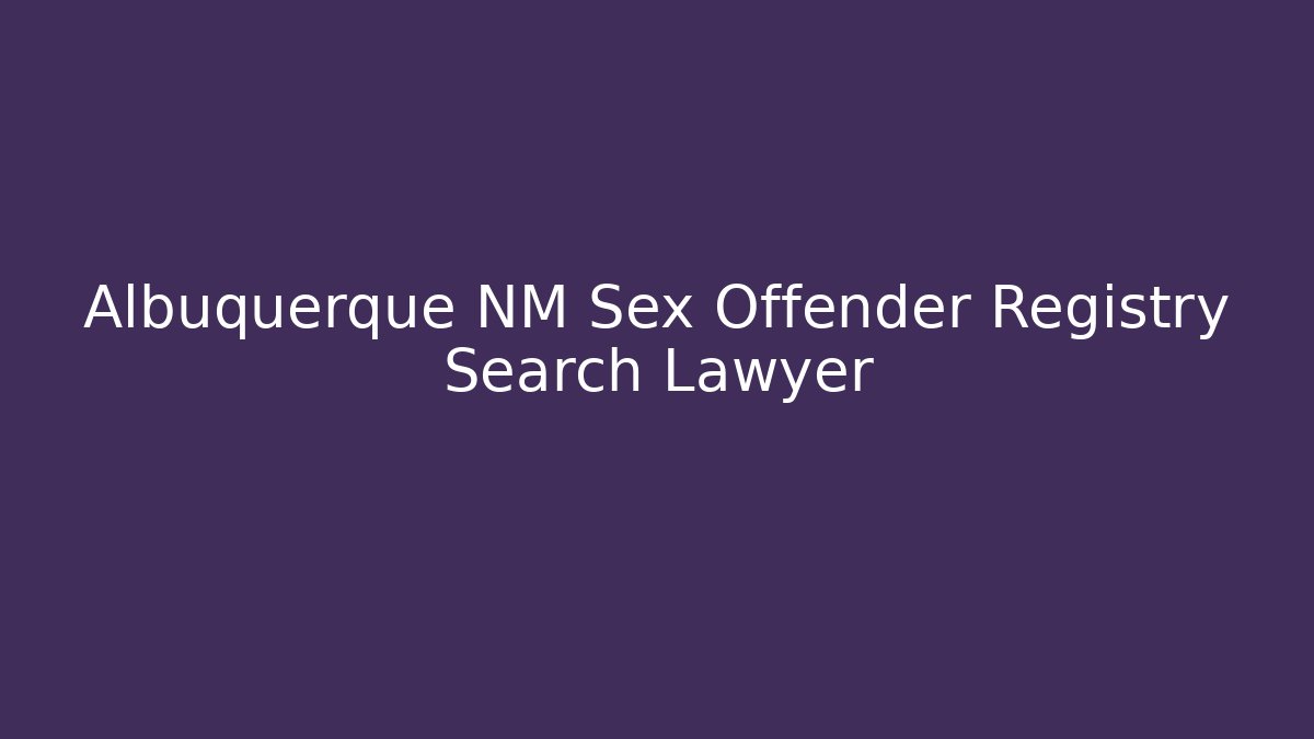 Albuquerque NM Sex Offender Registry Search Lawyer