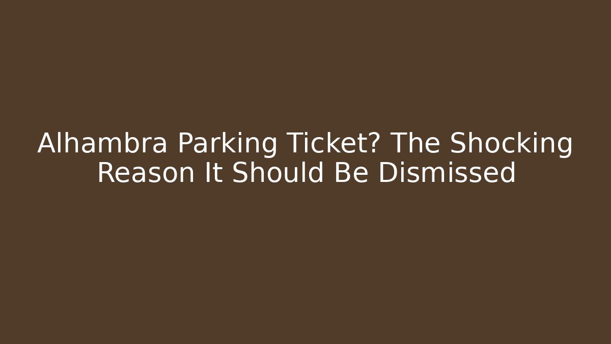 Alhambra Parking Ticket? The Shocking Reason It Should Be Dismissed