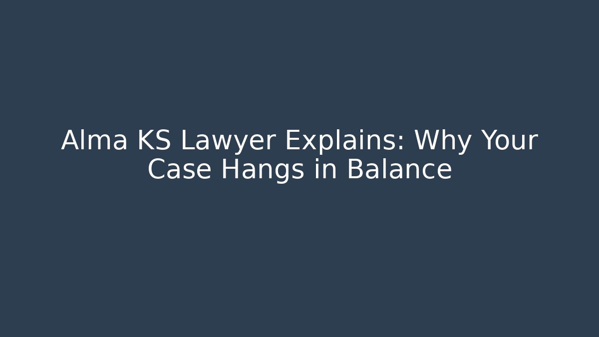 Alma KS Lawyer Explains: Why Your Case Hangs in Balance