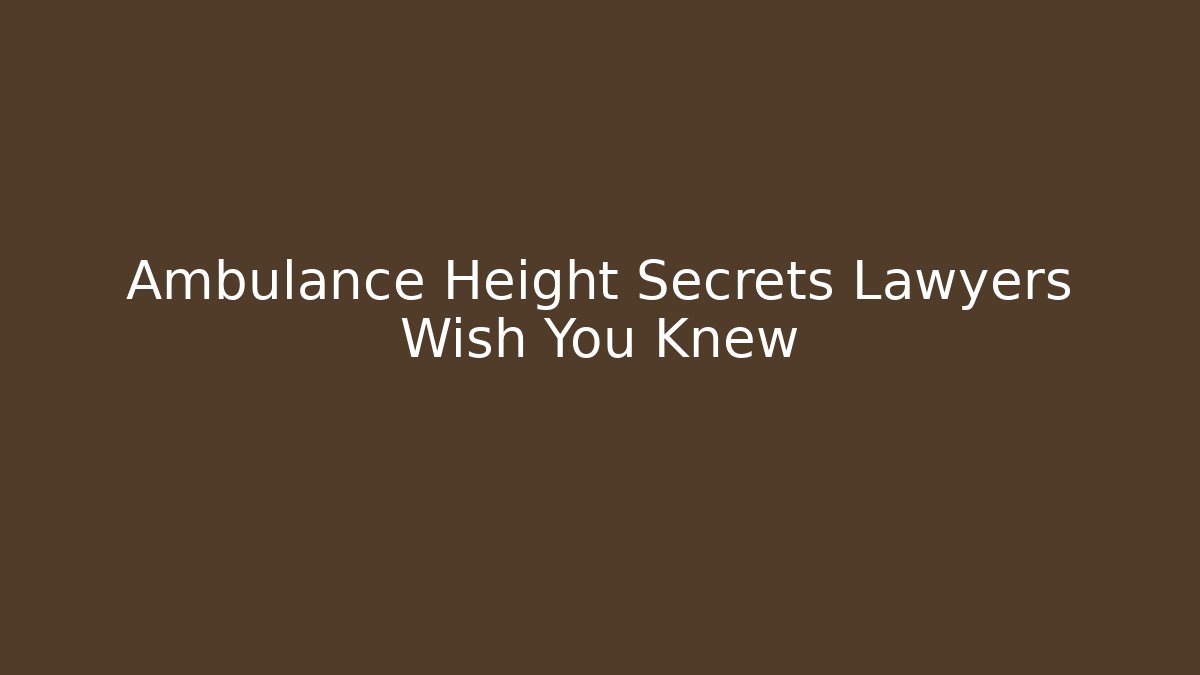 Ambulance Height Secrets Lawyers Wish You Knew
