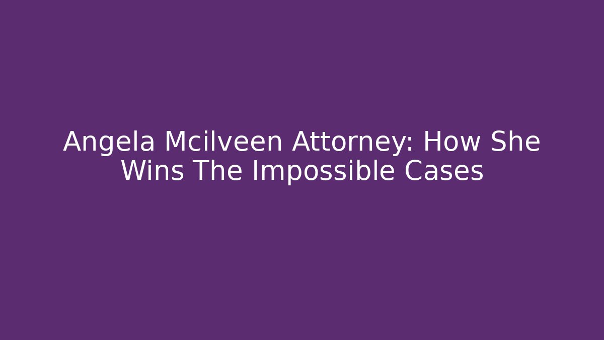 Angela Mcilveen Attorney: How She Wins The Impossible Cases