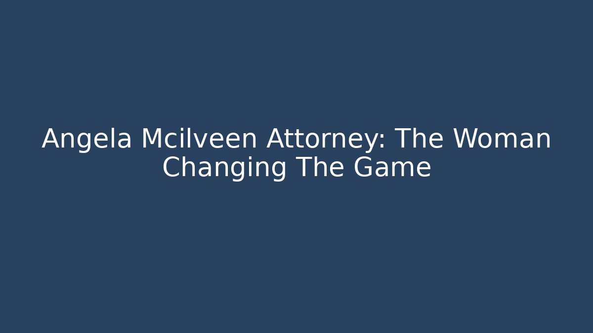 Angela Mcilveen Attorney: The Woman Changing The Game