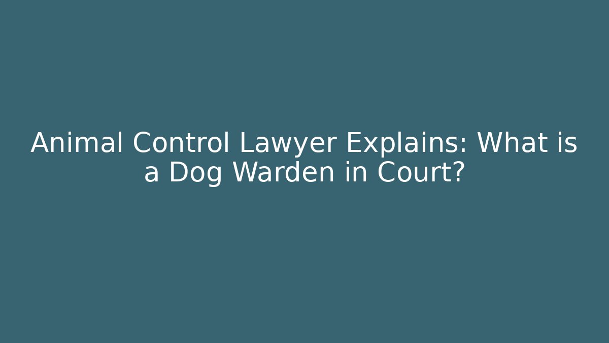 Animal Control Lawyer Explains: What is a Dog Warden in Court?