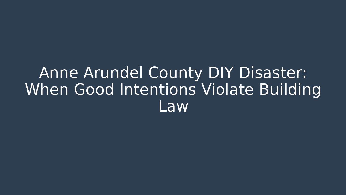 Anne Arundel County DIY Disaster: When Good Intentions Violate Building Law