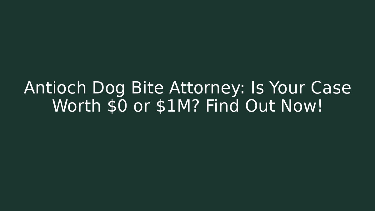 Antioch Dog Bite Attorney: Is Your Case Worth $0 or $1M? Find Out Now!