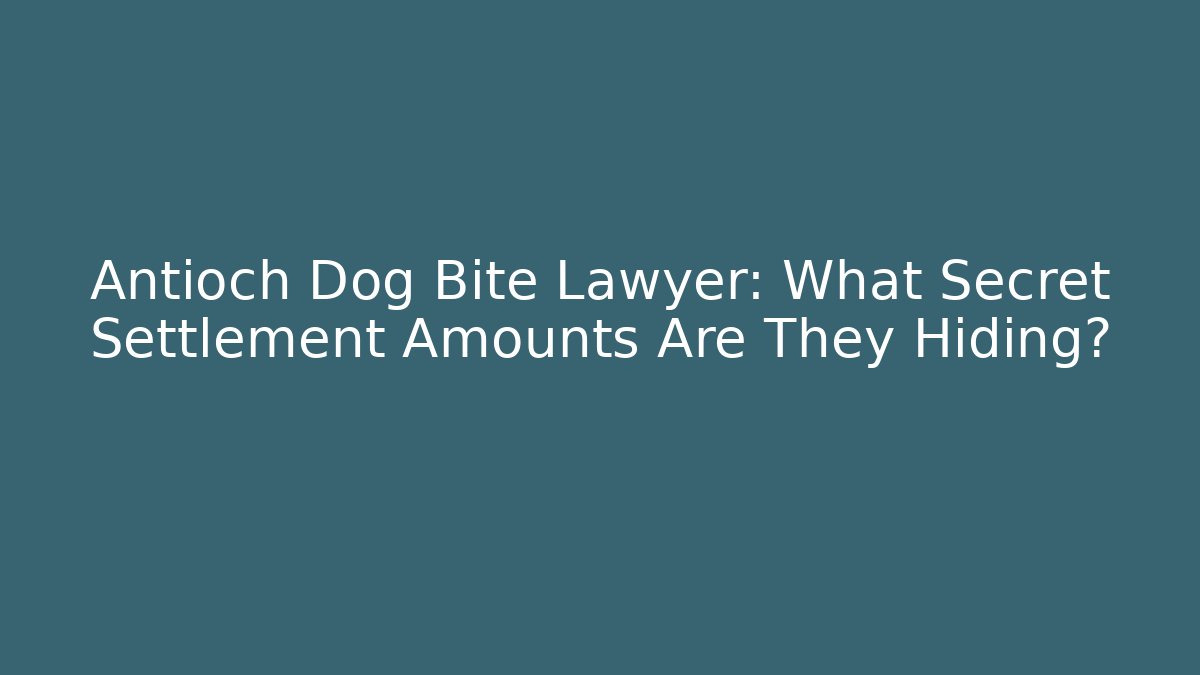 Antioch Dog Bite Lawyer: What Secret Settlement Amounts Are They Hiding?