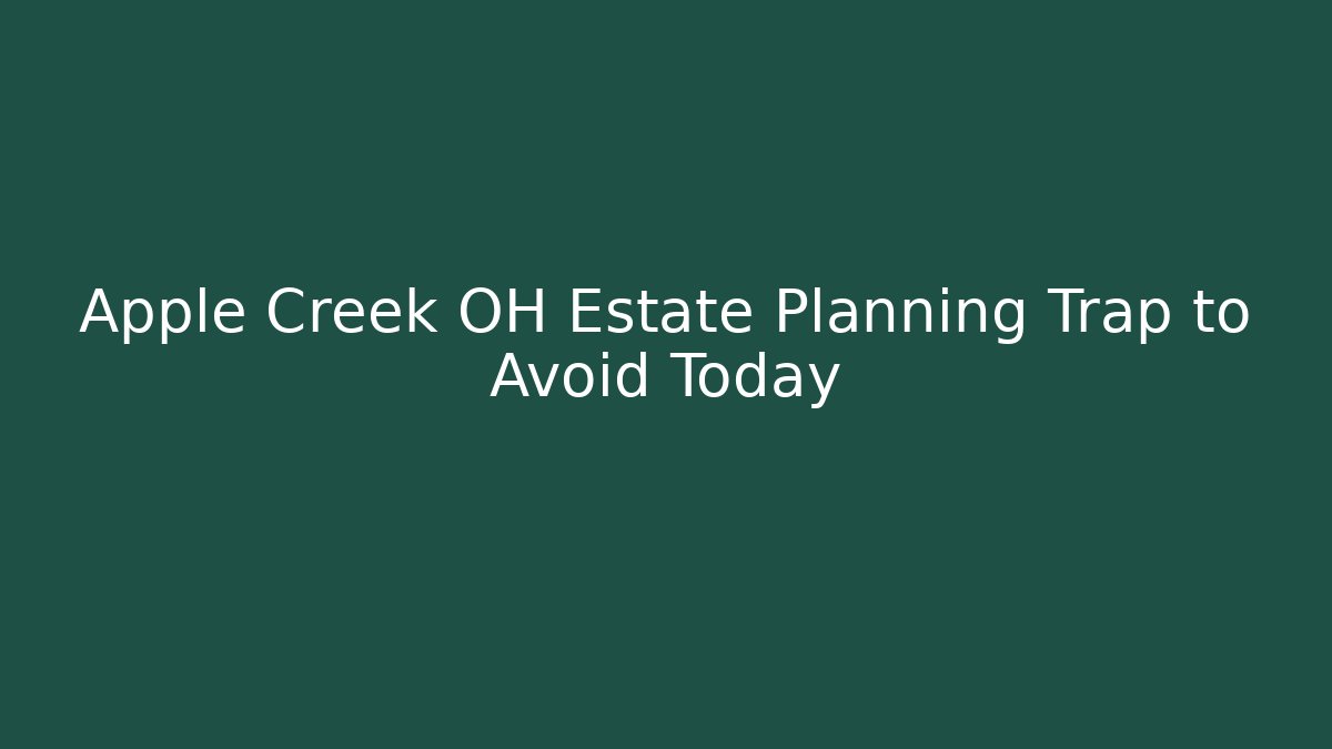 Apple Creek OH Estate Planning Trap to Avoid Today