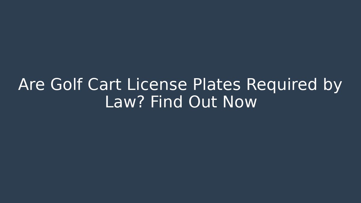 Are Golf Cart License Plates Required by Law? Find Out Now