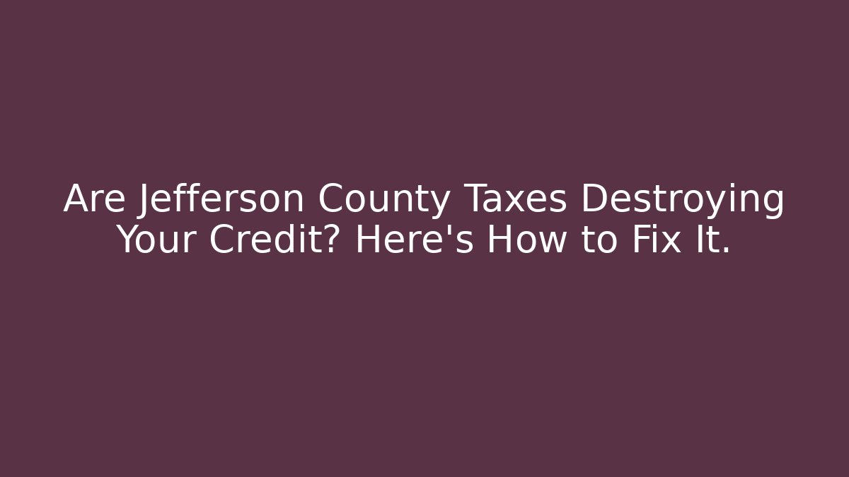 Are Jefferson County Taxes Destroying Your Credit? Here's How to Fix It.