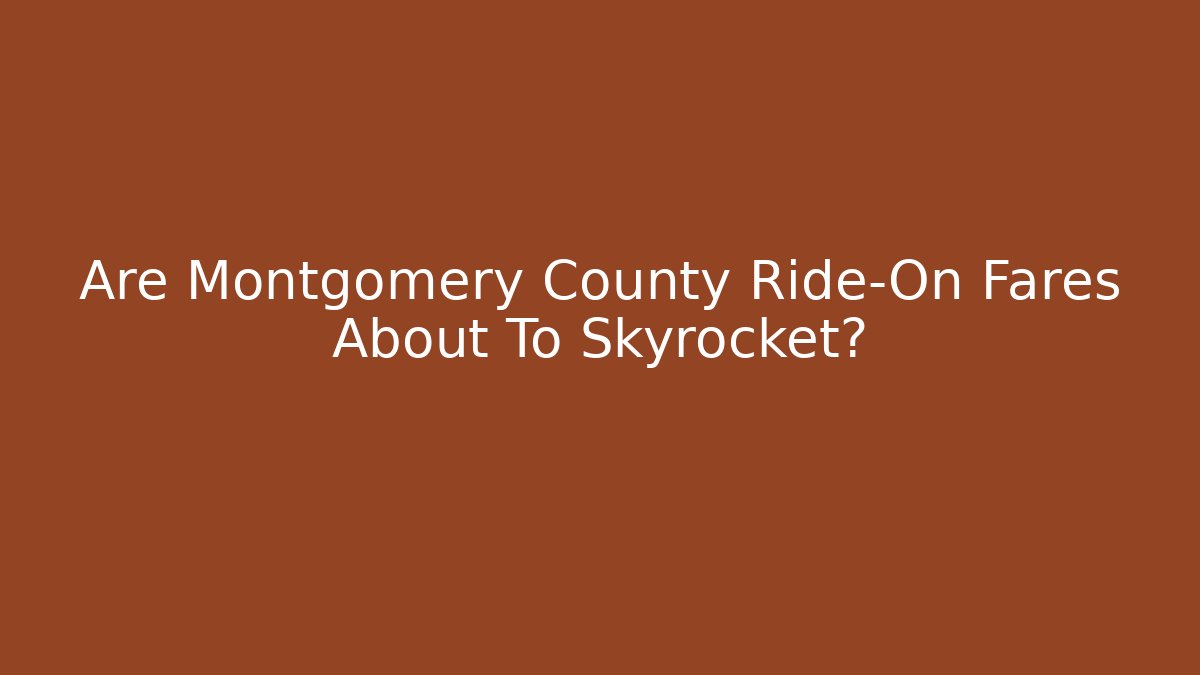 Are Montgomery County Ride-On Fares About To Skyrocket?