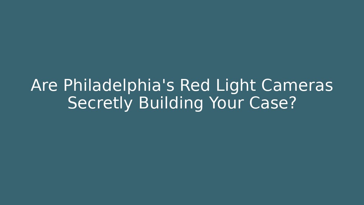 Are Philadelphia’s Red Light Cameras Secretly Building Your Case?