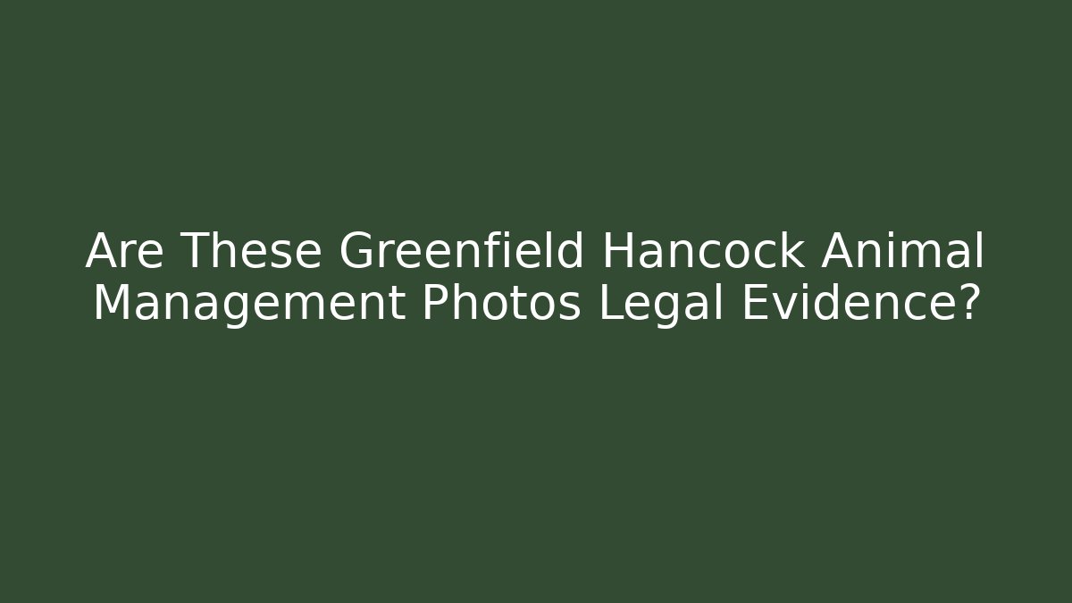 Are These Greenfield Hancock Animal Management Photos Legal Evidence?