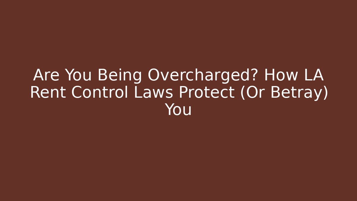 Are You Being Overcharged? How LA Rent Control Laws Protect (Or Betray) You