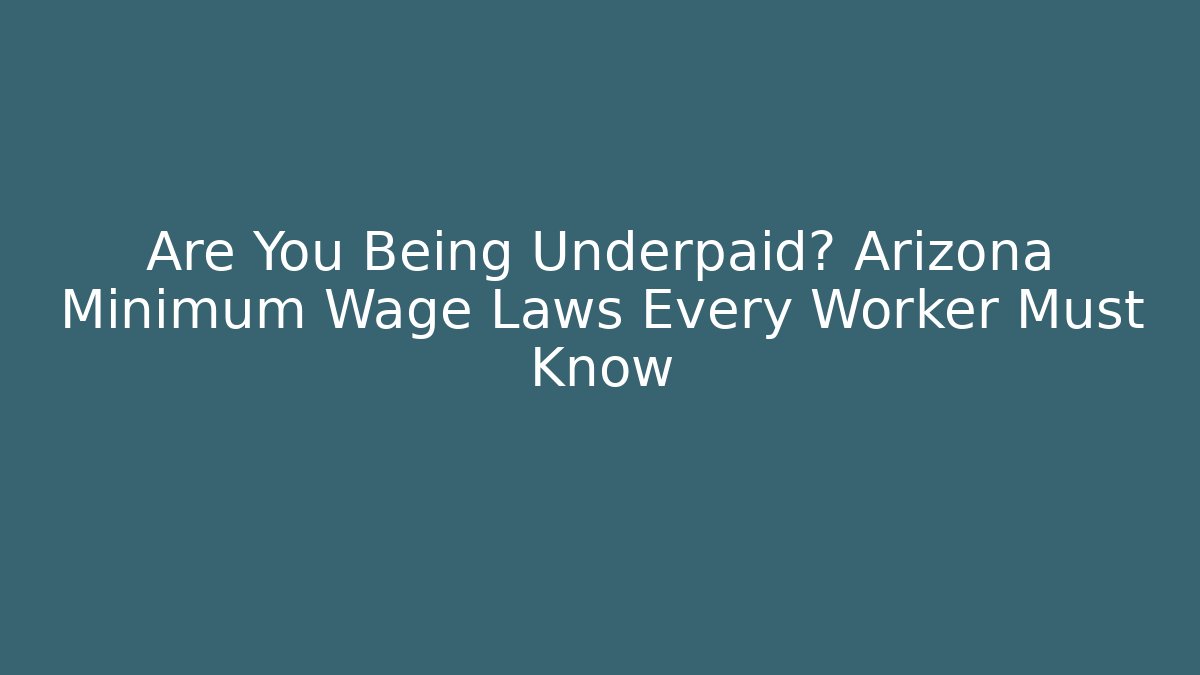 Are You Being Underpaid? Arizona Minimum Wage Laws Every Worker Must Know