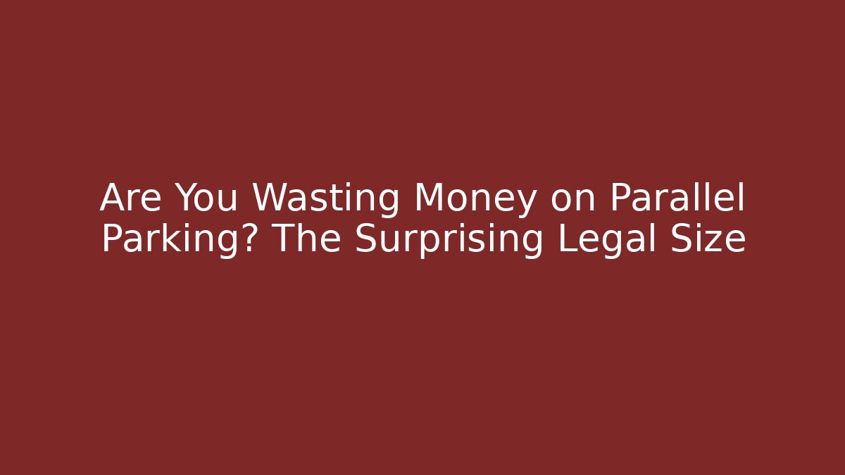 Are You Wasting Money on Parallel Parking? The Surprising Legal Size