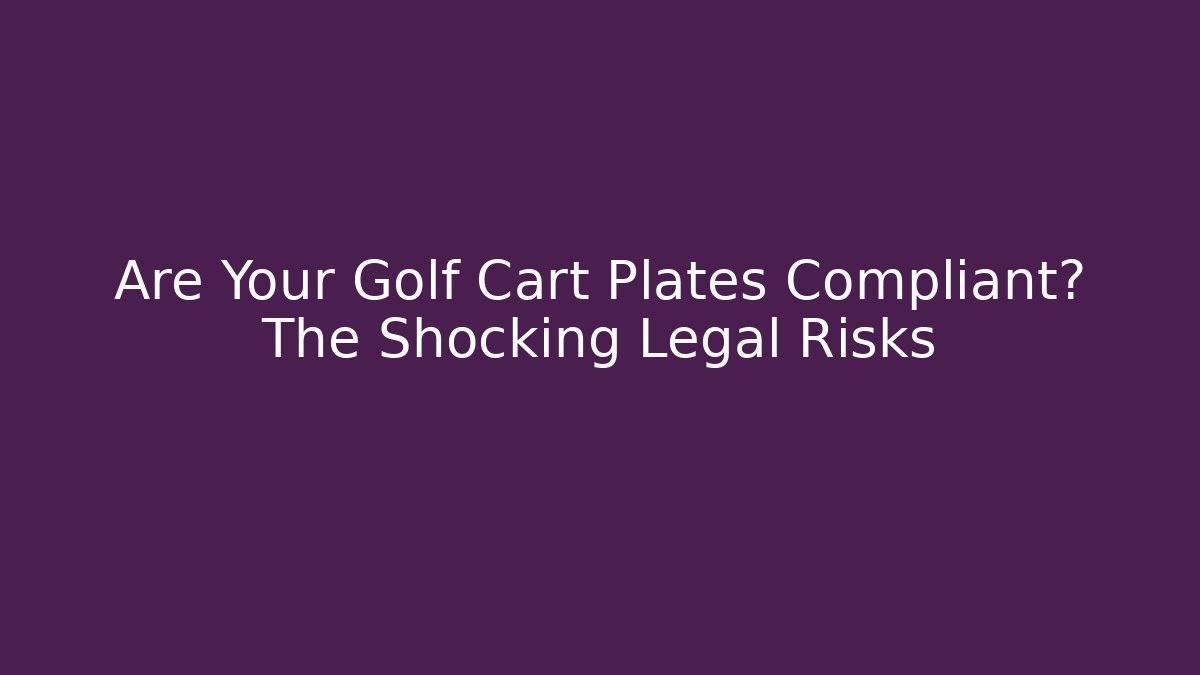 Are Your Golf Cart Plates Compliant? The Shocking Legal Risks