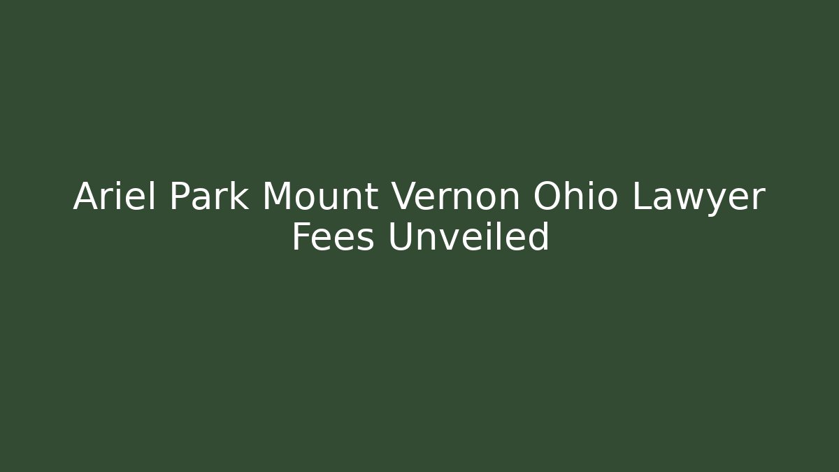 Ariel Park Mount Vernon Ohio Lawyer Fees Unveiled