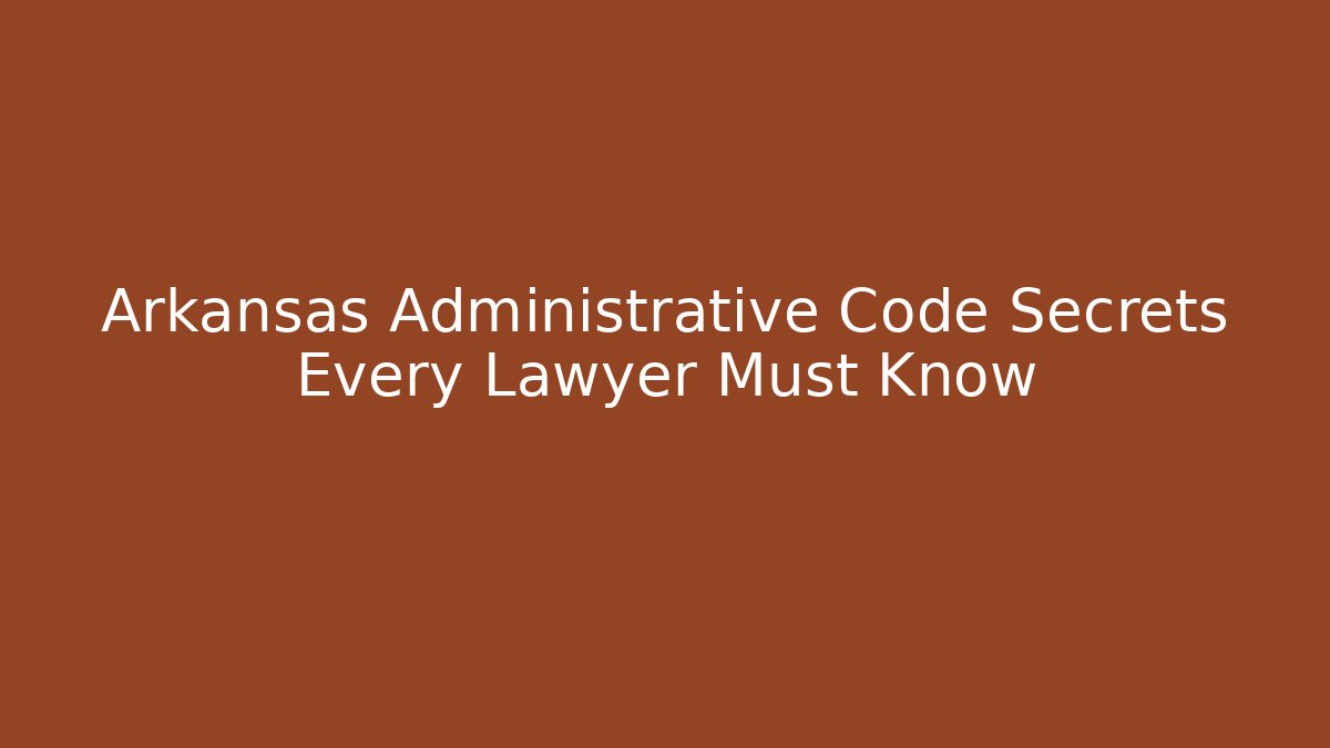 Arkansas Administrative Code Secrets Every Lawyer Must Know