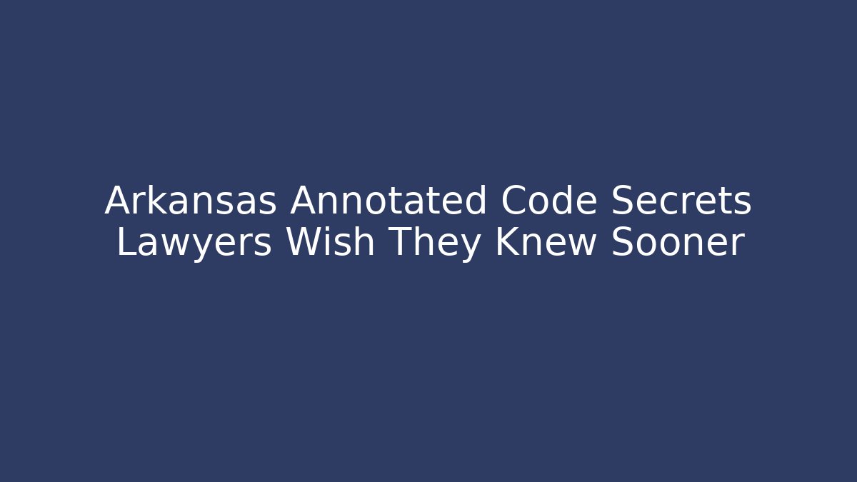 Arkansas Annotated Code Secrets Lawyers Wish They Knew Sooner - Magmic