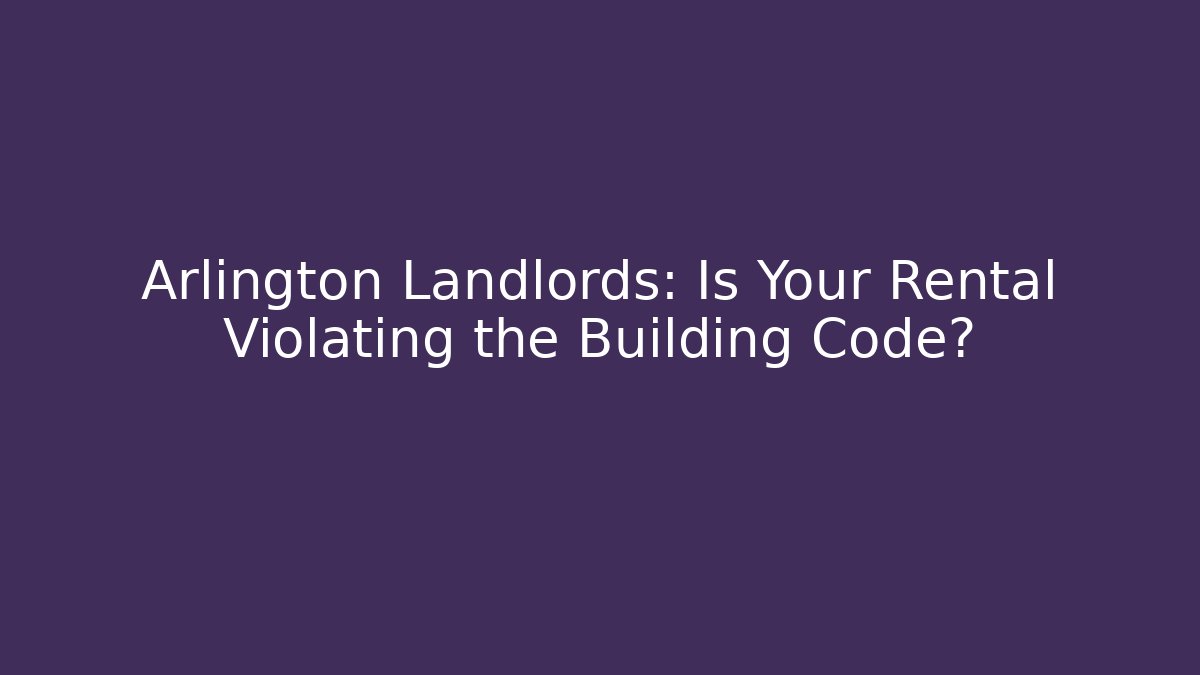 Arlington Landlords: Is Your Rental Violating the Building Code? - Magmic