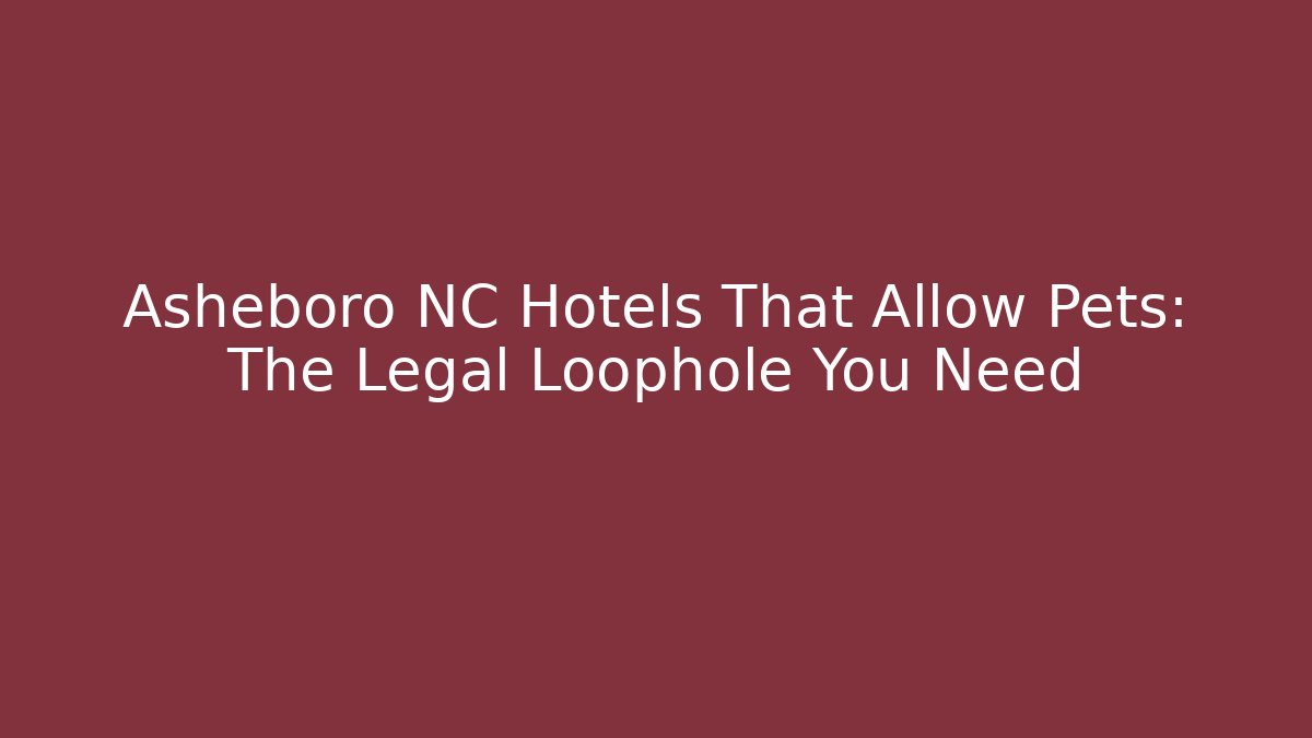 Asheboro NC Hotels That Allow Pets: The Legal Loophole You Need