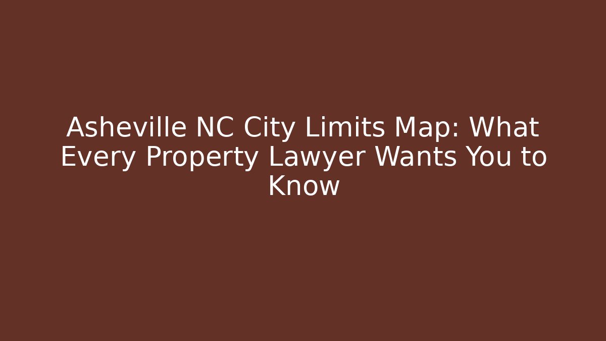 Asheville NC City Limits Map: What Every Property Lawyer Wants You to Know
