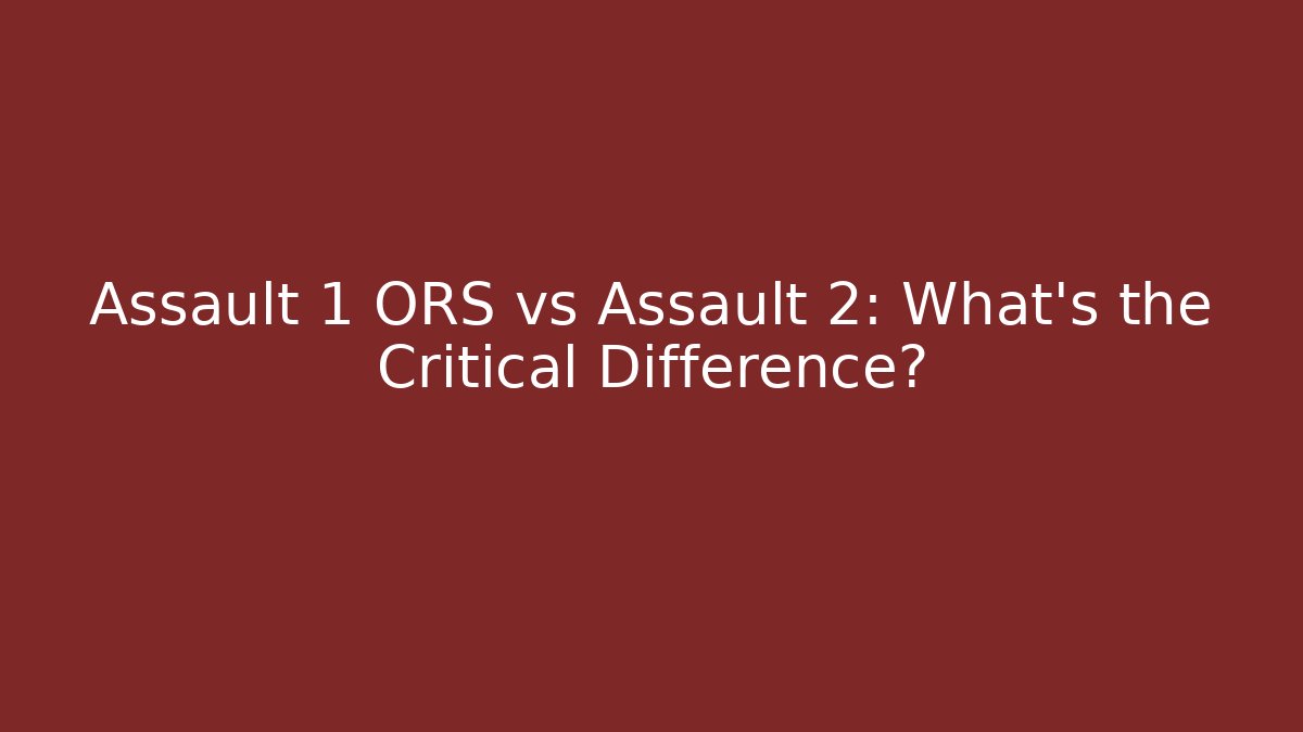 Assault 1 ORS vs Assault 2: What’s the Critical Difference?