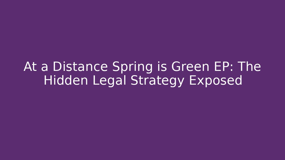 At a Distance Spring is Green EP: The Hidden Legal Strategy Exposed