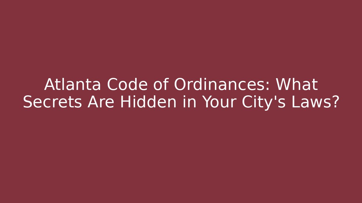 Atlanta Code of Ordinances: What Secrets Are Hidden in Your City's Laws?