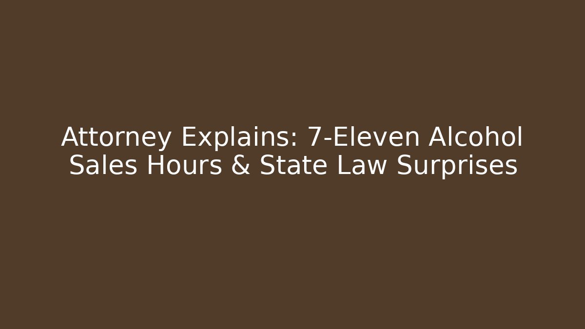 Attorney Explains: 7-Eleven Alcohol Sales Hours & State Law Surprises