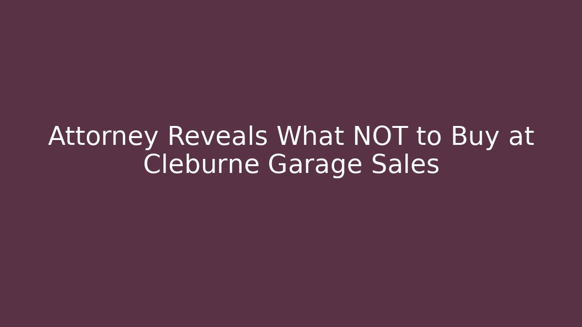 Attorney Reveals What NOT to Buy at Cleburne Garage Sales