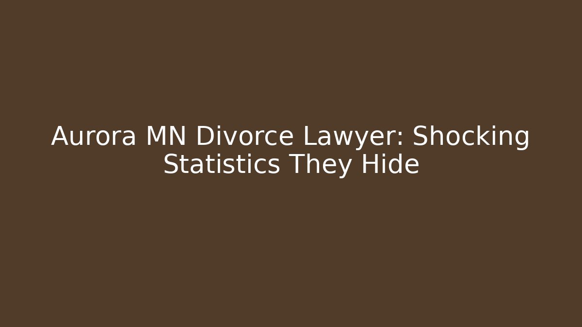 Aurora MN Divorce Lawyer: Shocking Statistics They Hide - Magmic