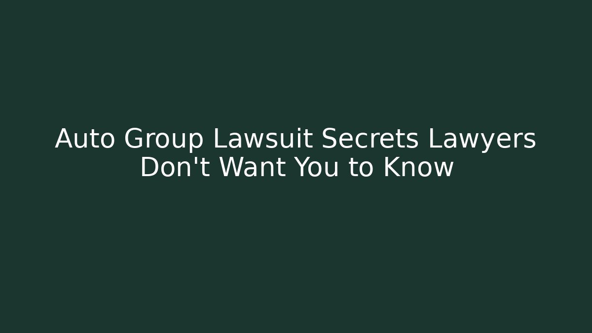 Auto Group Lawsuit Secrets Lawyers Don’t Want You to Know