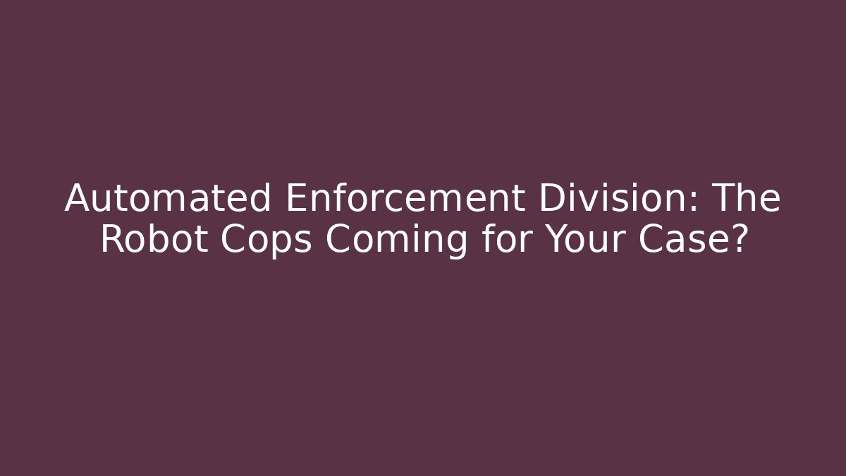 Automated Enforcement Division: The Robot Cops Coming for Your Case?