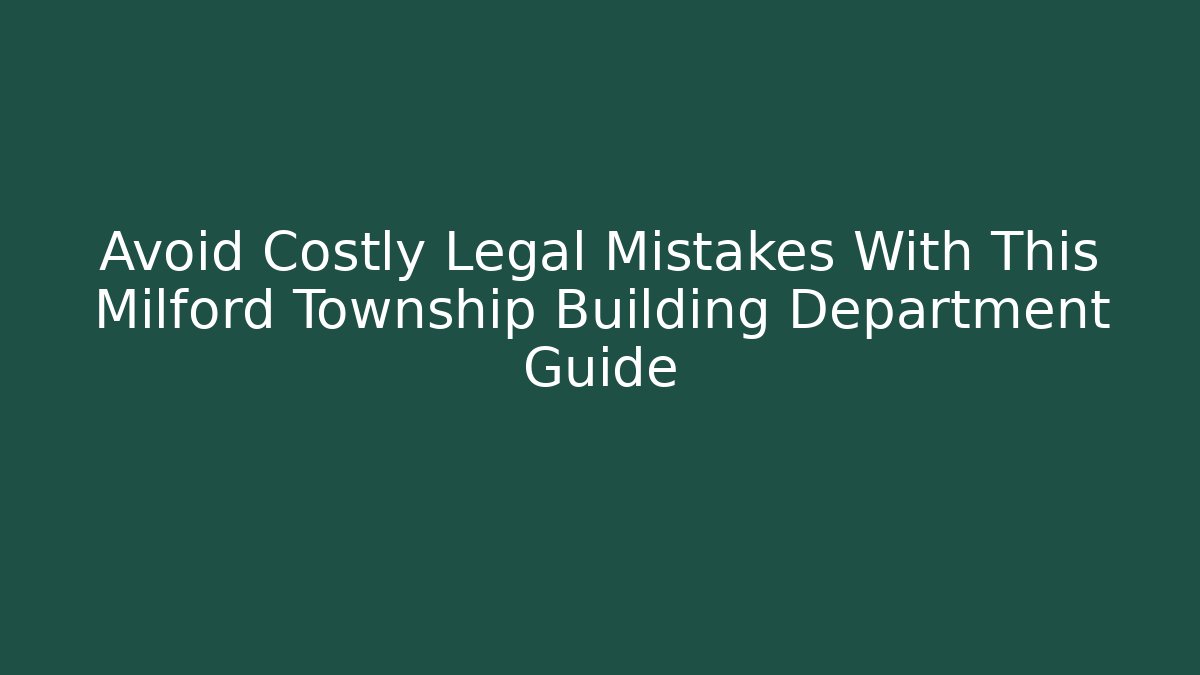 Avoid Costly Legal Mistakes With This Milford Township Building Department Guide