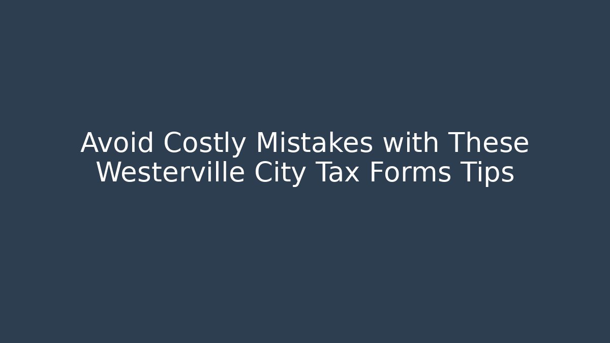 Avoid Costly Mistakes with These Westerville City Tax Forms Tips