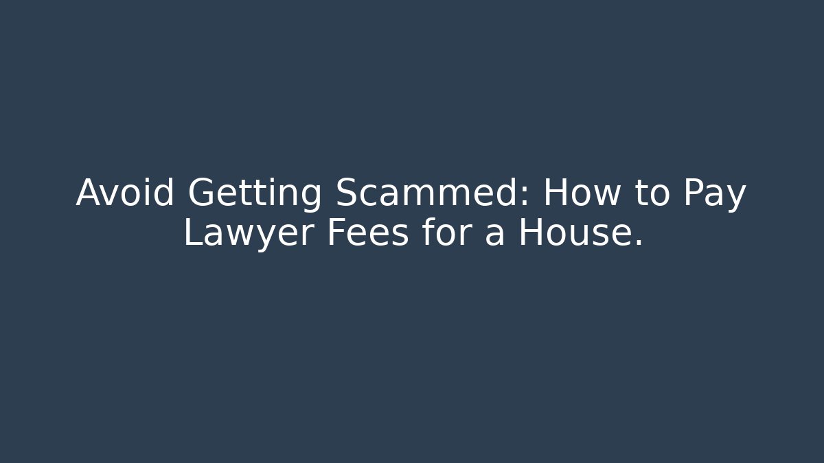 Avoid Getting Scammed: How to Pay Lawyer Fees for a House. - Magmic