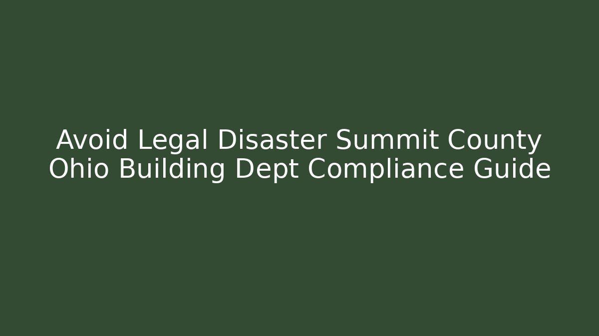 Avoid Legal Disaster Summit County Ohio Building Dept Compliance Guide