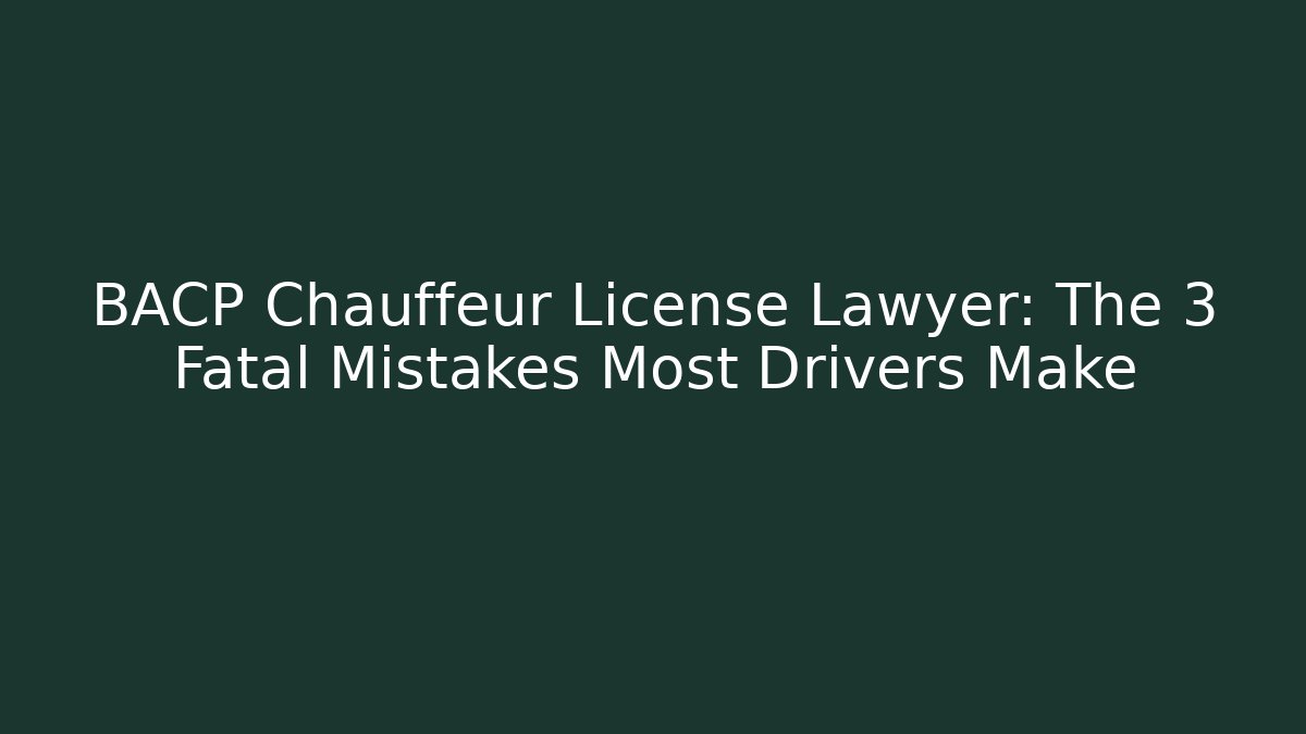 BACP Chauffeur License Lawyer: The 3 Fatal Mistakes Most Drivers Make